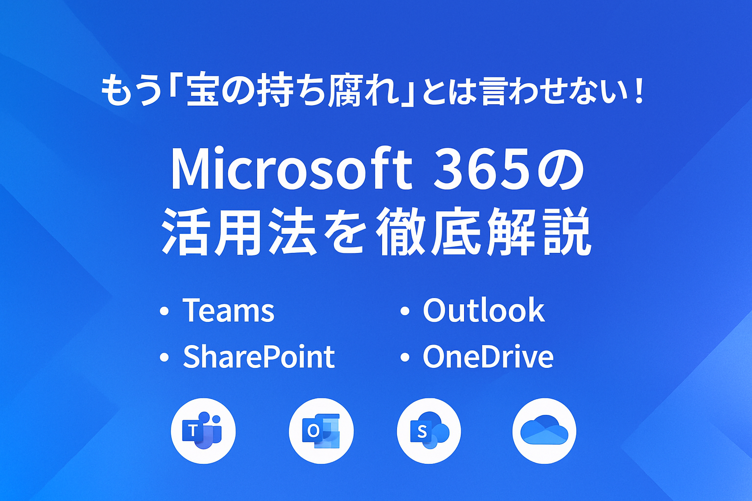 もう「宝の持ち腐れ」とは言わせない！
Microsoft 365の活用法を徹底解説