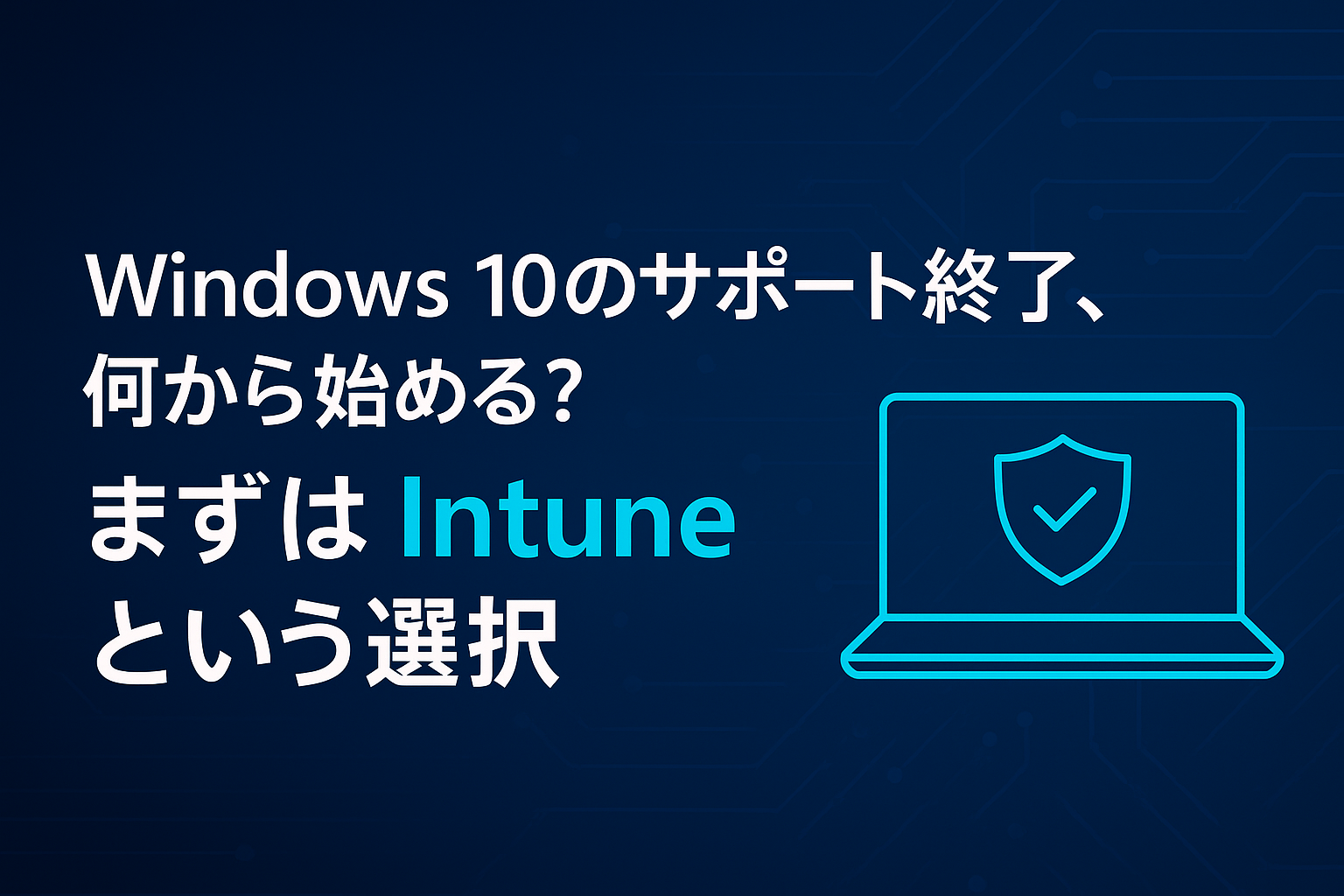 Windows 10のサポート終了、何から始める？
まずはIntuneという選択
