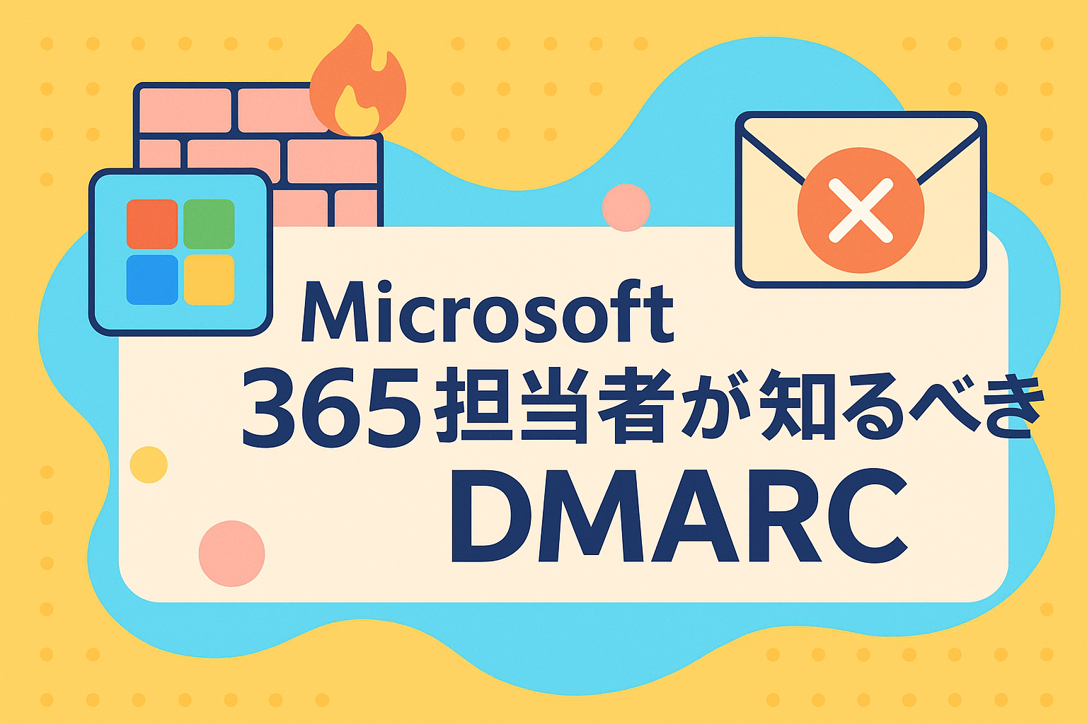 そのメール、届いていないかも？
Microsoft 365担当者が知るべきDMARCとは