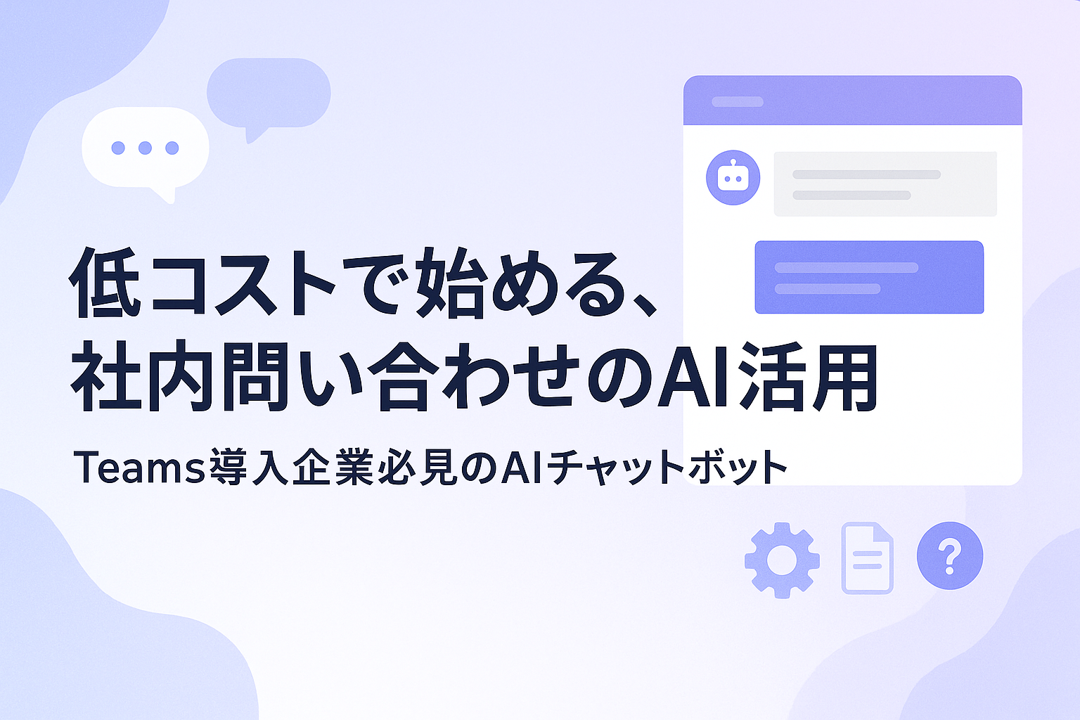 低コストで始める、社内問い合わせのAI活用
- Teams導入企業必見のAIチャットボット -