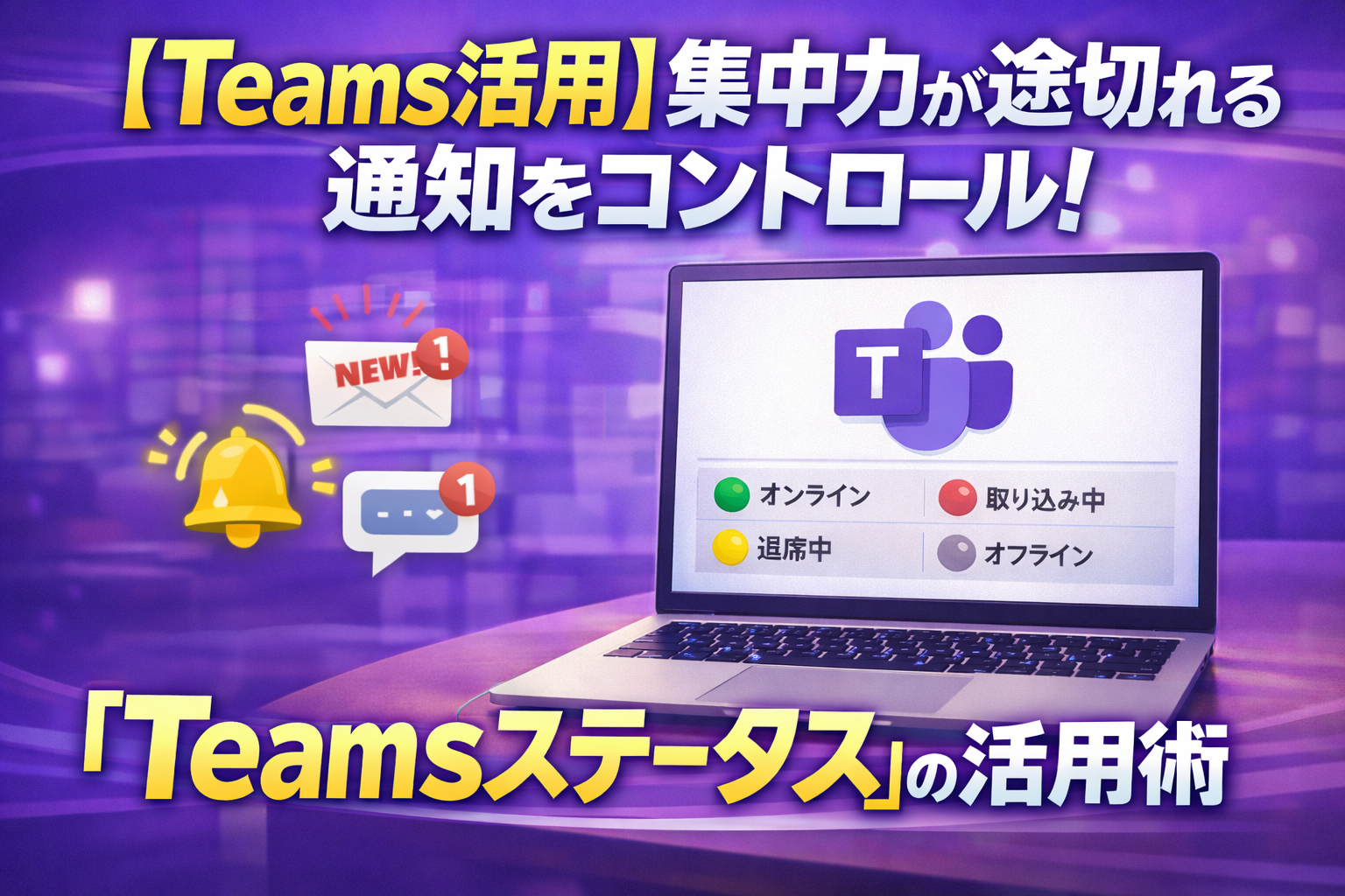 【Teams活用】集中力が途切れる通知をコントロール！
「Teams ステータス」の活用術