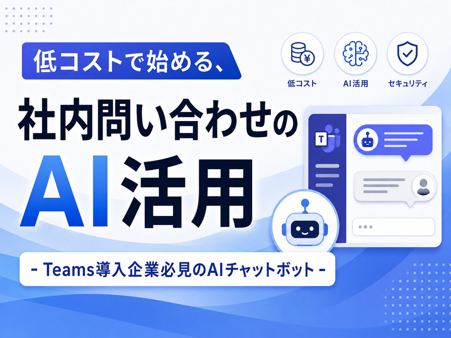 低コストで始める、社内問い合わせのAI活用
- Teams導入企業必見のAIチャットボット -