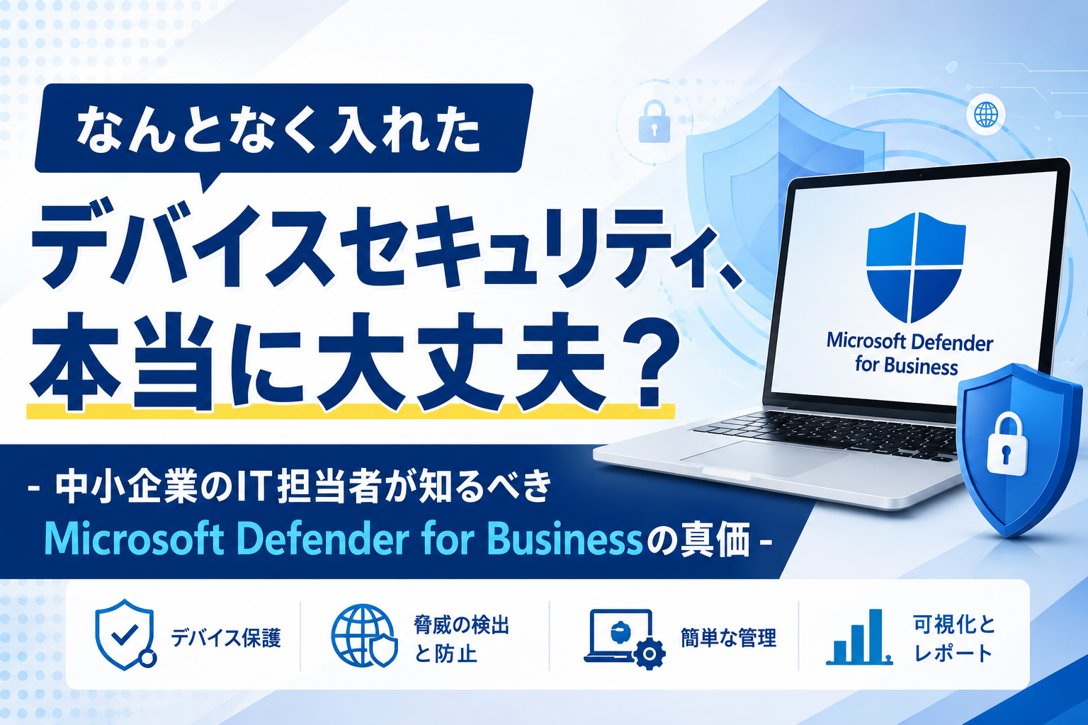 なんとなく入れたデバイスセキュリティ、本当に大丈夫？
- 中小企業のIT担当者が知るべきMicrosoft Defender for Businessの真価 -