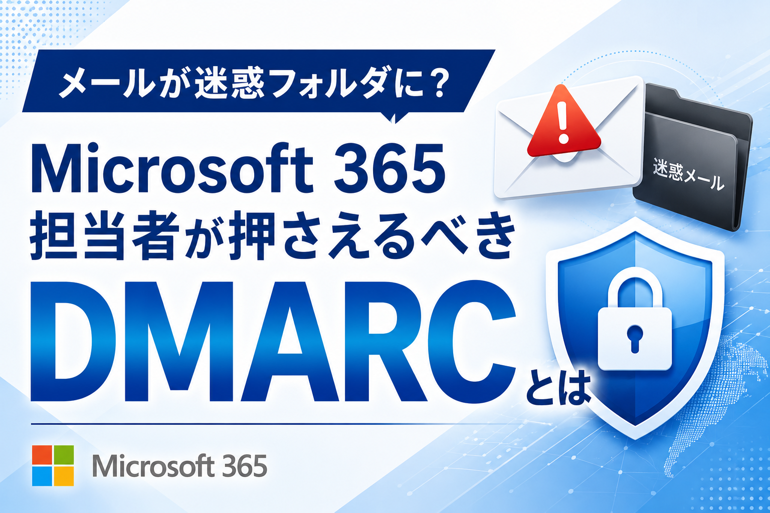メールが迷惑フォルダに？
Microsoft 365 担当者が押さえるべきDMARCとは