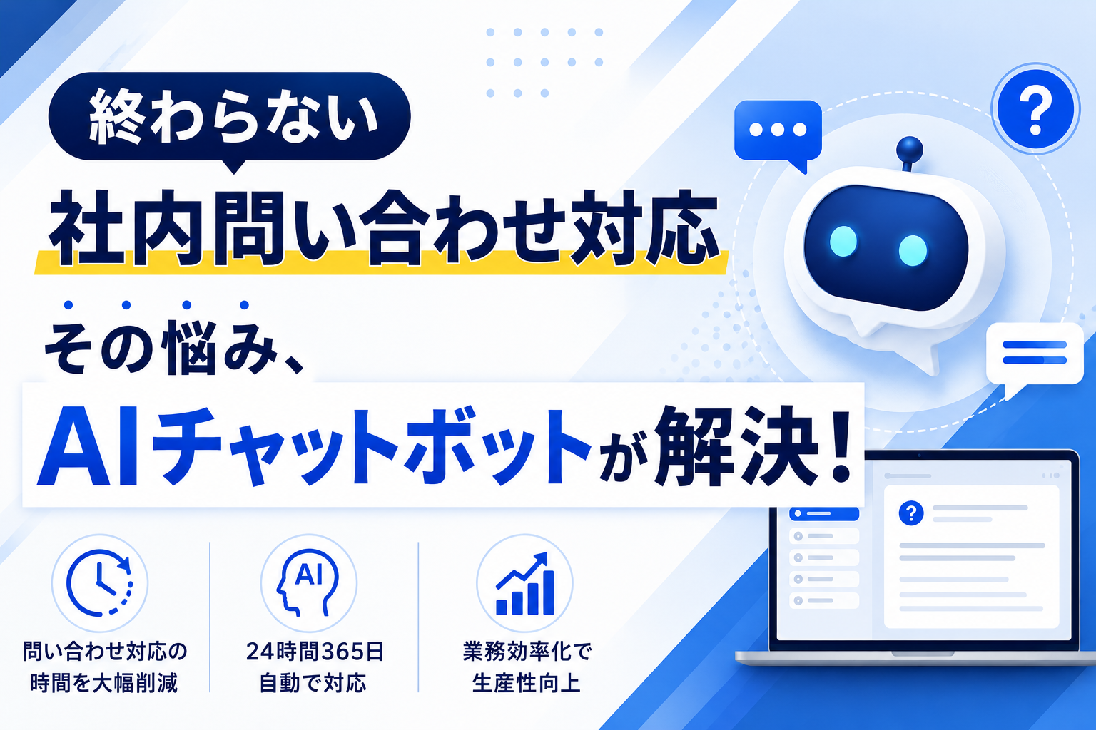 終わらない社内問い合わせ対応
その悩み、AIチャットボットが解決！