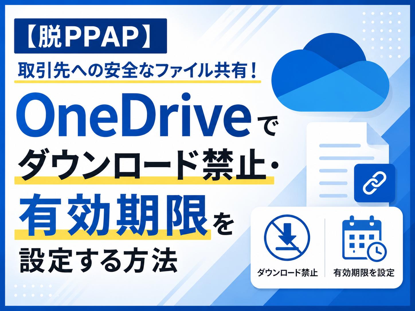 【脱PPAP】取引先への安全なファイル共有！
OneDriveでダウンロード禁止・有効期限を設定する方法