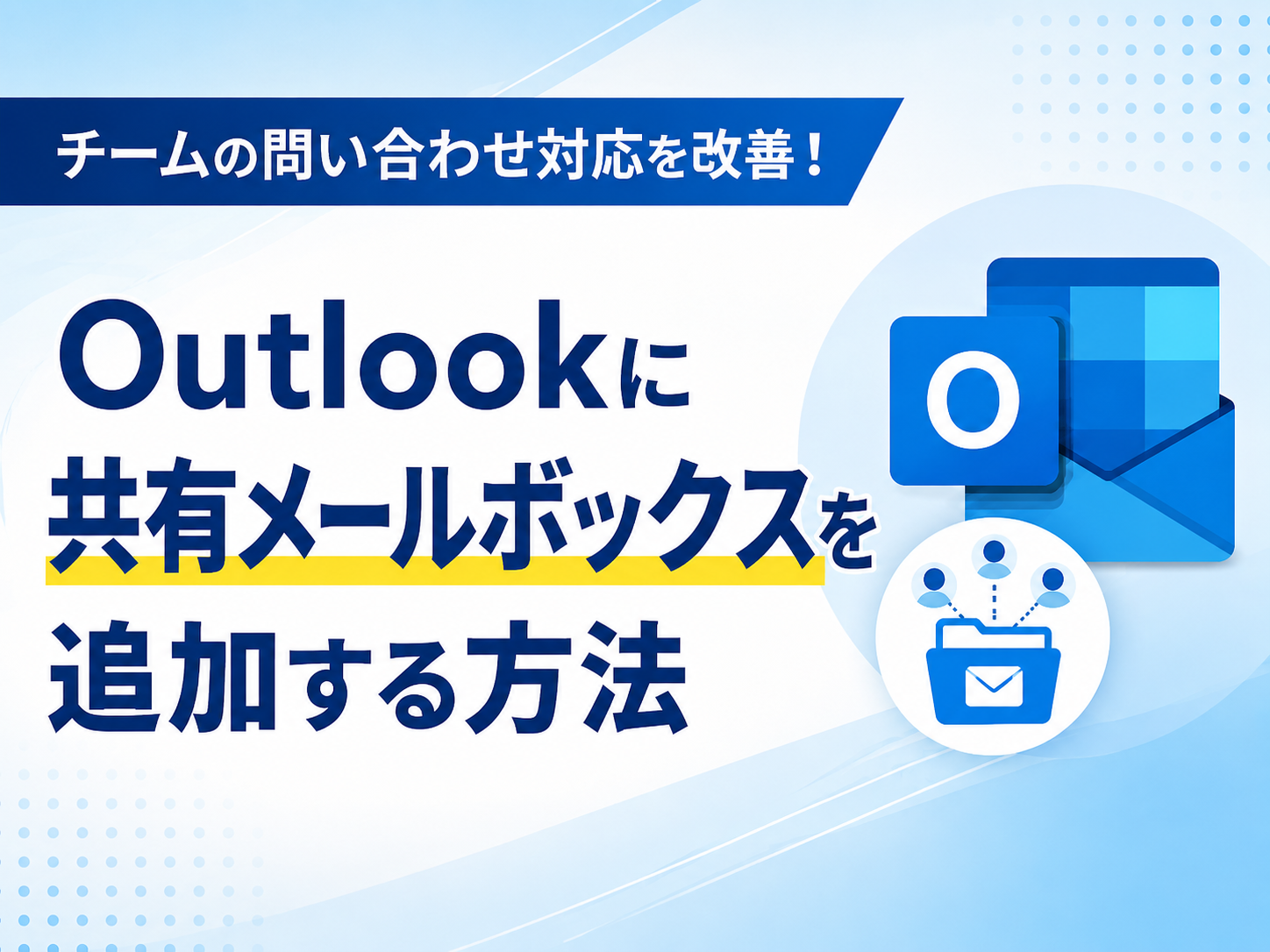 チームの問い合わせ対応を改善！
Outlookに共有メールボックスを追加する方法