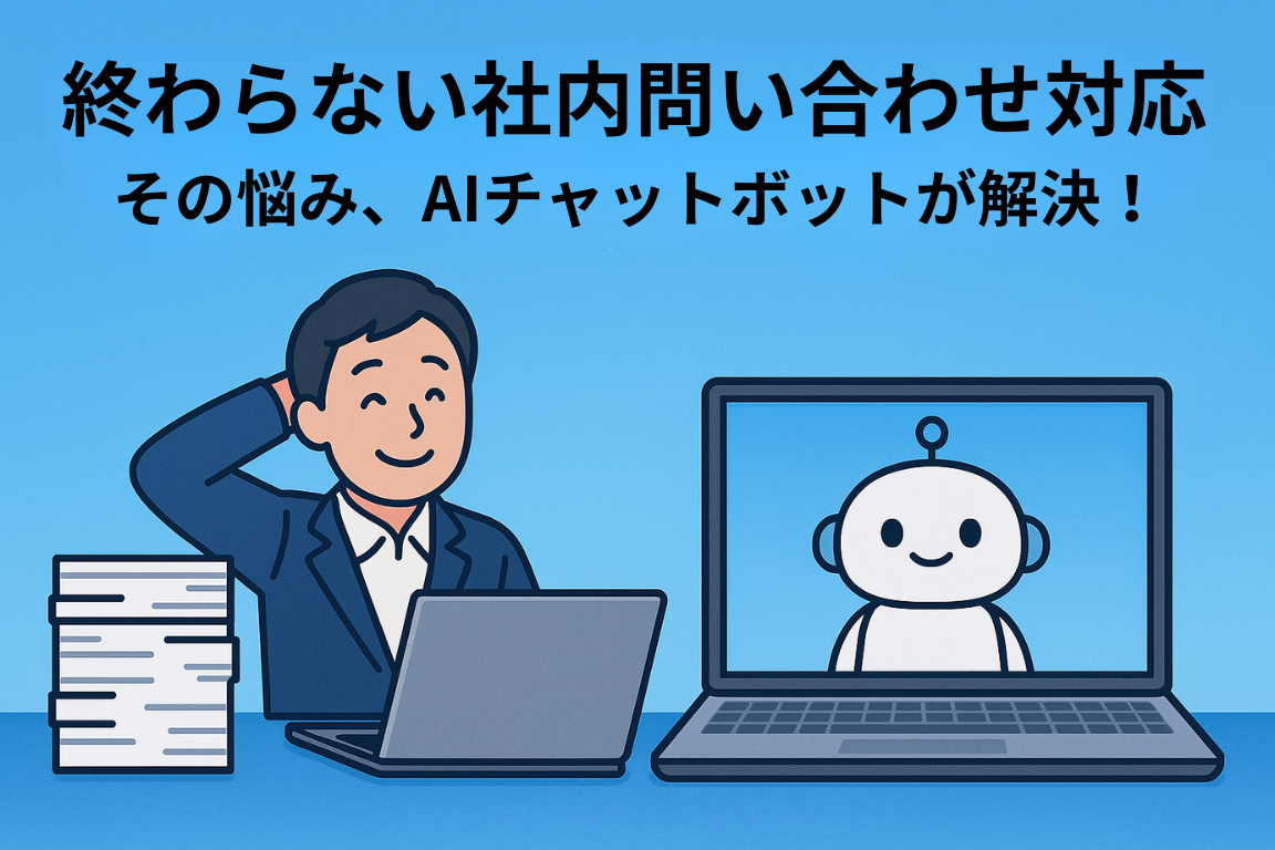終わらない社内問い合わせ対応
その悩み、AIチャットボットが解決！