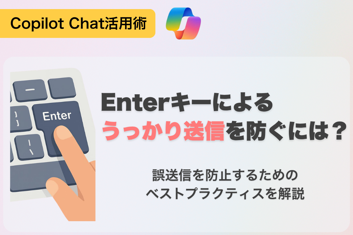 Copilot Chatの「Enterキーで誤送信」を防ぐには？
現状のベストプラクティスを紹介