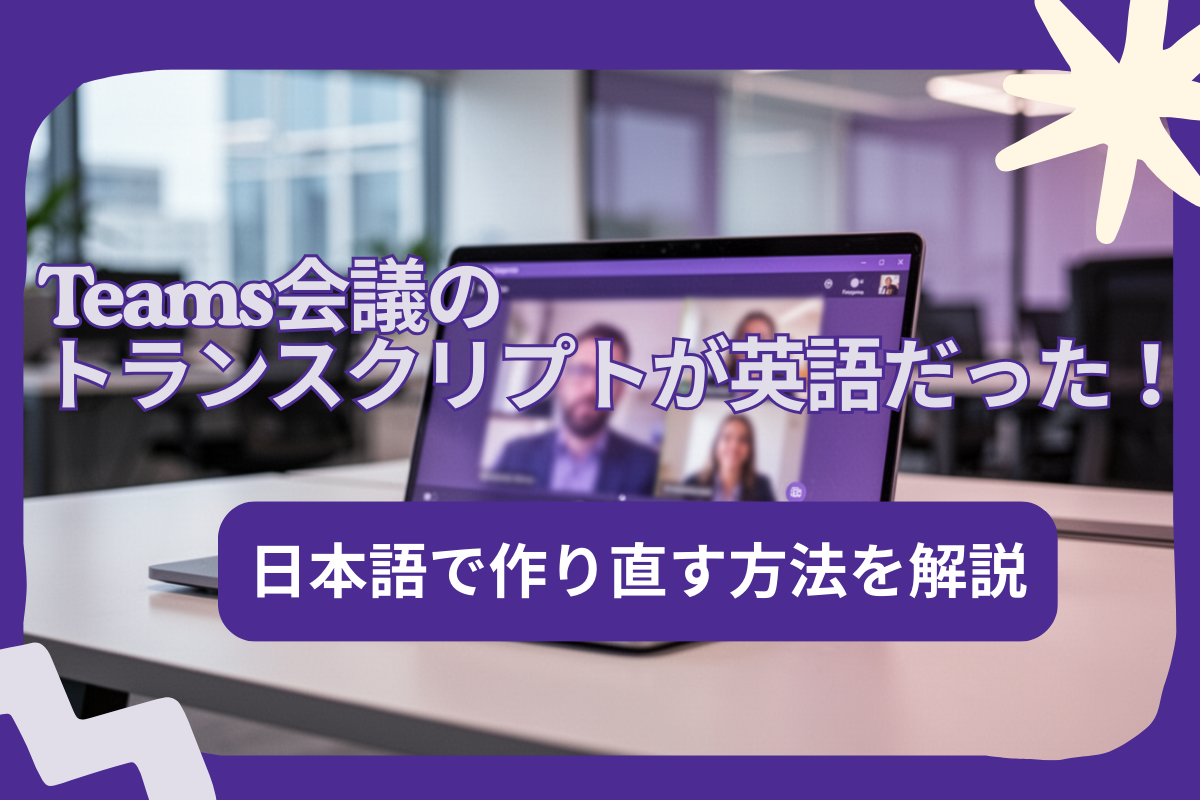 【画像で解説】Teams会議のトランスクリプトが英語だった！
後から日本語で作り直す方法