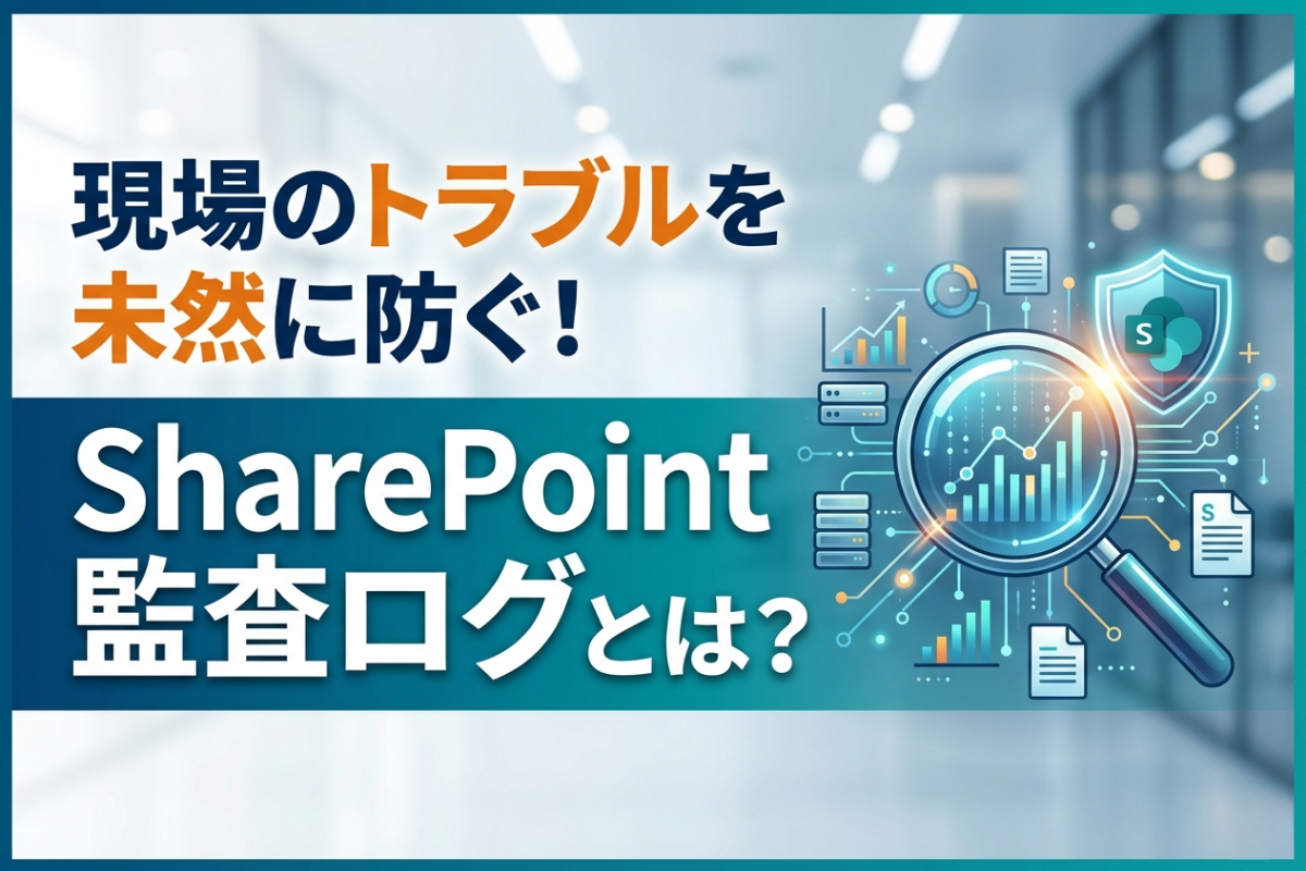 現場のトラブルを未然に防ぐ！
SharePoint 監査ログとは？