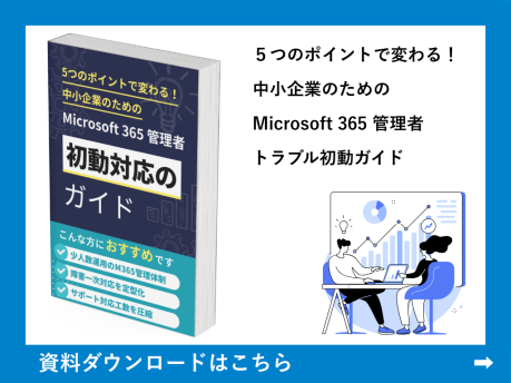 ５つのポイントで変わる！
中小企業のためのMicrosoft 365 管理者
トラブル初動ガイド