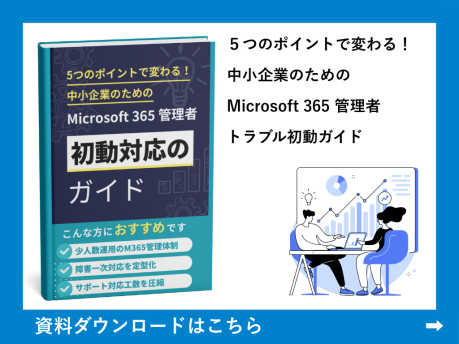 ５つのポイントで変わる！
中小企業のためのMicrosoft 365 管理者
トラブル初動ガイド